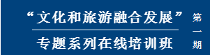 “文化和旅游融合发展”专题系列在线培训班（第一期）开课在即，静待加入