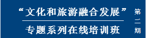 “文化和旅游融合发展”专题系列在线培训班（第二期）开课在即