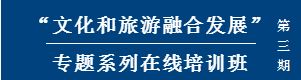 “文化和旅游融合发展”专题系列在线培训班（第三期）开课在即